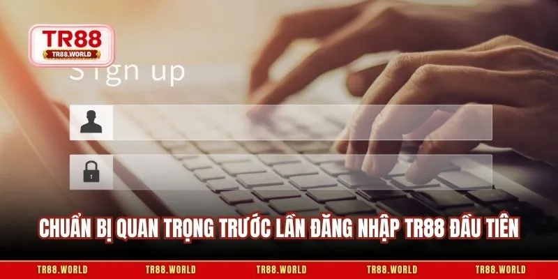 Chuẩn bị quan trọng trước lần đăng nhập TR88 đầu tiên