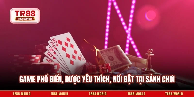 Game phổ biến, được yêu thích, nổi bật tại sảnh chơi